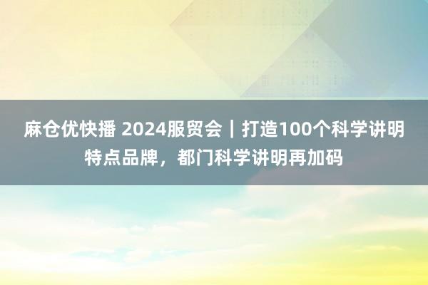 麻仓优快播 2024服贸会｜打造100个科学讲明特点品牌，都门科学讲明再加码