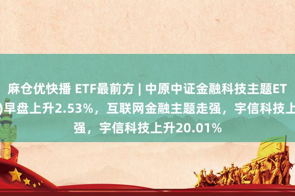 麻仓优快播 ETF最前方 | 中原中证金融科技主题ETF(516100)早盘上升2.53%,互联网金融主题走强,宇信科技上升20.01%