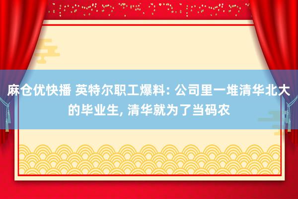 麻仓优快播 英特尔职工爆料: 公司里一堆清华北大的毕业生， 清华就为了当码农