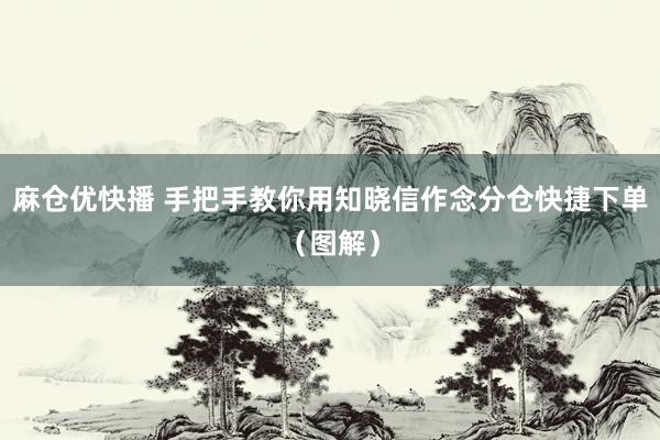 麻仓优快播 手把手教你用知晓信作念分仓快捷下单（图解）