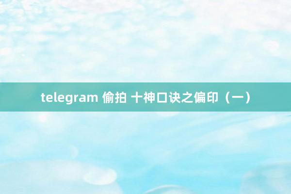 telegram 偷拍 十神口诀之偏印(一)