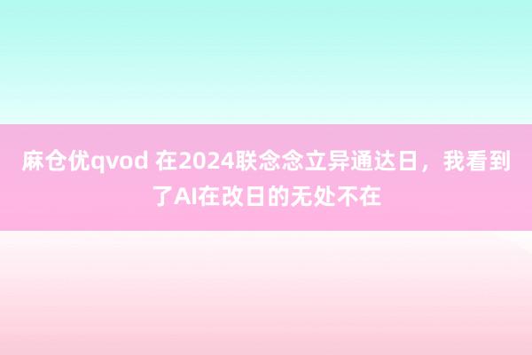 麻仓优qvod 在2024联念念立异通达日，我看到了AI在改日的无处不在