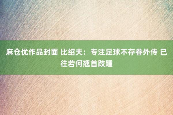 麻仓优作品封面 比绍夫:专注足球不存眷外传 已往若何翘首跂踵