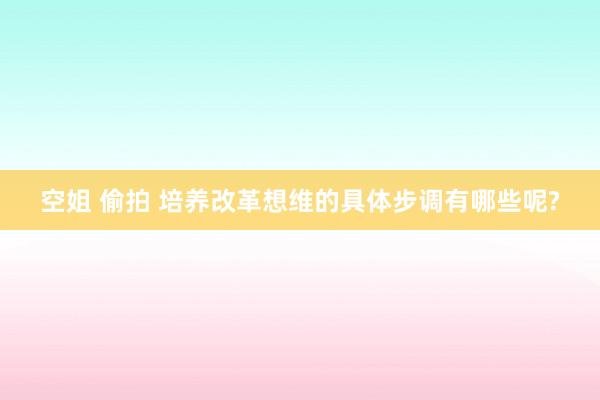 空姐 偷拍 培养改革想维的具体步调有哪些呢?