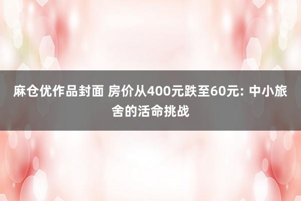 麻仓优作品封面 房价从400元跌至60元: 中小旅舍的活命挑战
