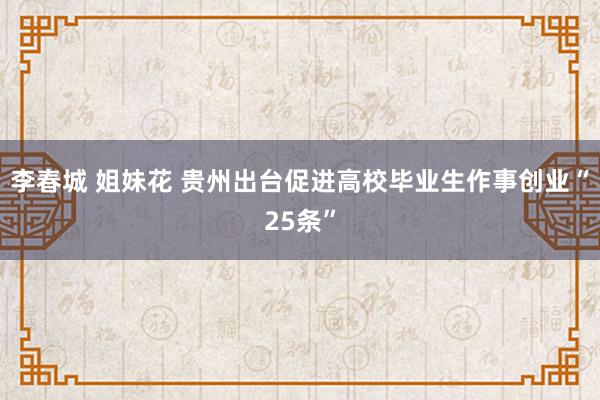 李春城 姐妹花 贵州出台促进高校毕业生作事创业“25条”