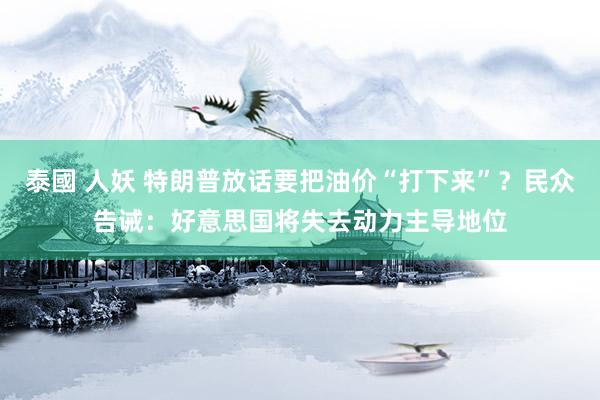泰國 人妖 特朗普放话要把油价“打下来”？民众告诫：好意思国将失去动力主导地位