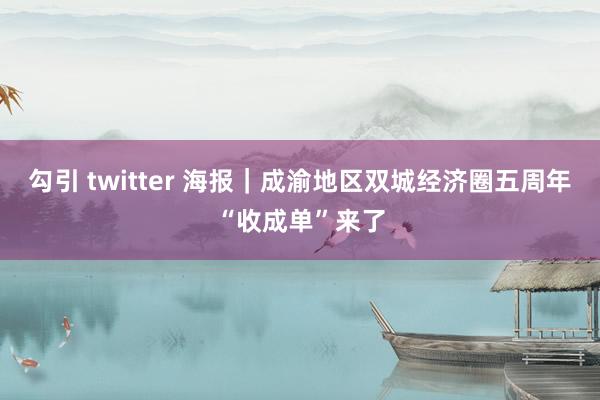 勾引 twitter 海报｜成渝地区双城经济圈五周年“收成单”来了