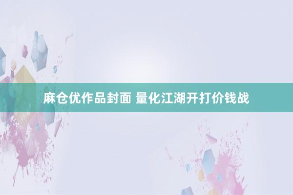 麻仓优作品封面 量化江湖开打价钱战
