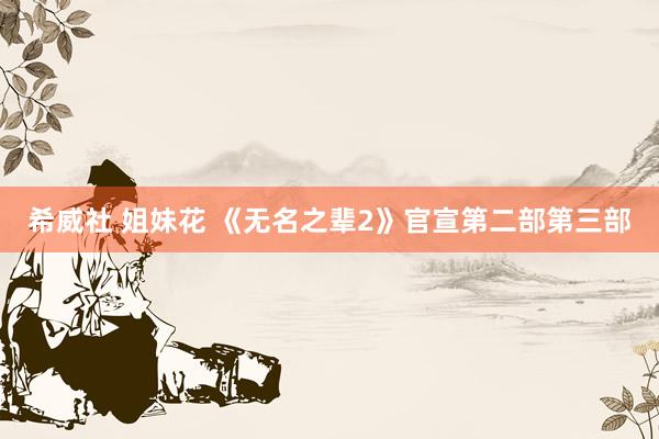希威社 姐妹花 《无名之辈2》官宣第二部第三部