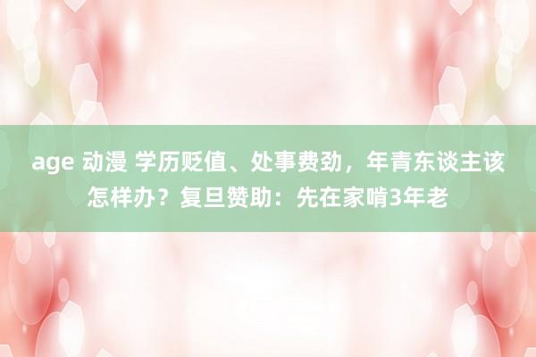 age 动漫 学历贬值、处事费劲，年青东谈主该怎样办？复旦赞助：先在家啃3年老