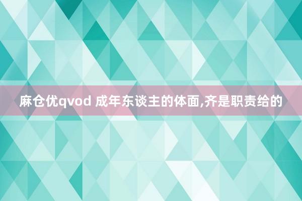 麻仓优qvod 成年东谈主的体面，齐是职责给的
