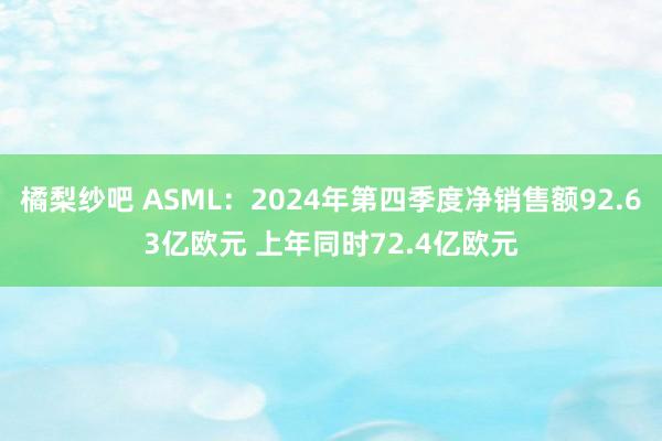 橘梨纱吧 ASML：2024年第四季度净销售额92.63亿欧元 上年同时72.4亿欧元