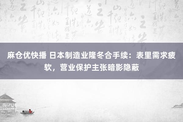 麻仓优快播 日本制造业隆冬合手续：表里需求疲软，营业保护主张暗影隐蔽