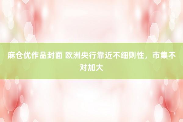 麻仓优作品封面 欧洲央行靠近不细则性，市集不对加大