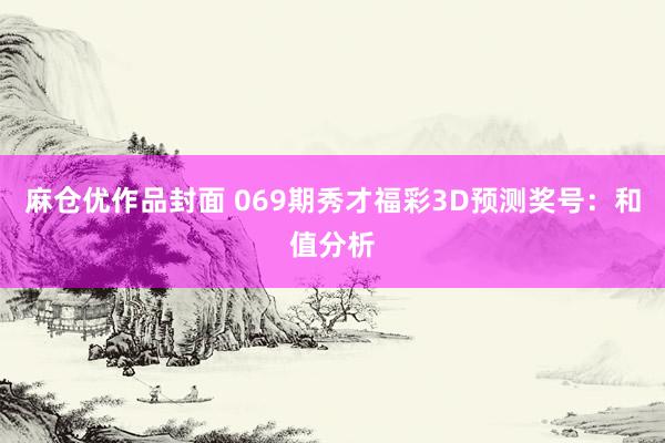 麻仓优作品封面 069期秀才福彩3D预测奖号：和值分析