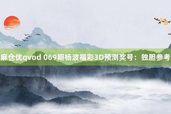 麻仓优qvod 069期杨波福彩3D预测奖号：独胆参考