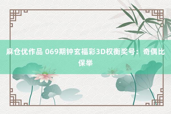 麻仓优作品 069期钟玄福彩3D权衡奖号：奇偶比保举