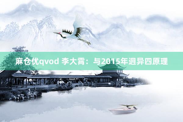 麻仓优qvod 李大霄：与2015年迥异四原理