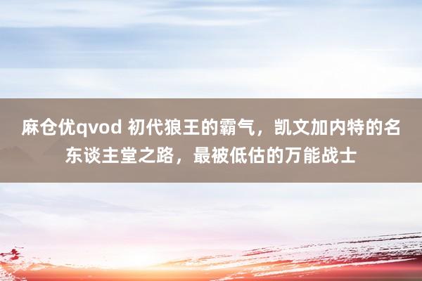 麻仓优qvod 初代狼王的霸气，凯文加内特的名东谈主堂之路，最被低估的万能战士
