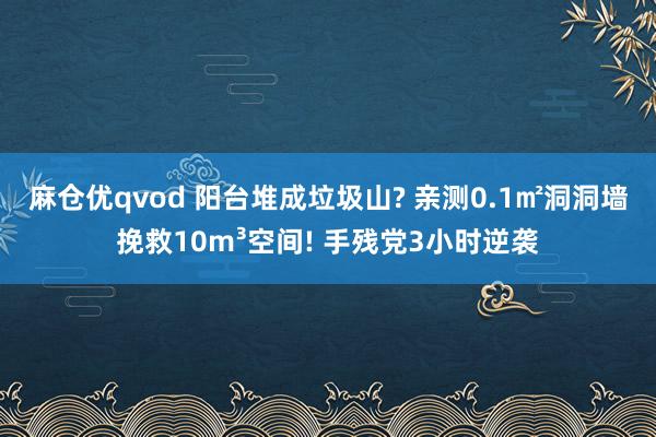 麻仓优qvod 阳台堆成垃圾山? 亲测0.1㎡洞洞墙挽救10m³空间! 手残党3小时逆袭