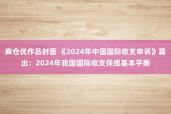 麻仓优作品封面 《2024年中国国际收支申诉》露出：2024年我国国际收支保捏基本平衡