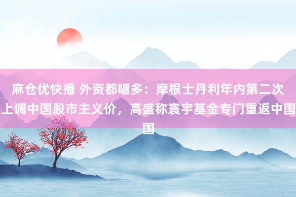 麻仓优快播 外资都唱多：摩根士丹利年内第二次上调中国股市主义价，高盛称寰宇基金专门重返中国