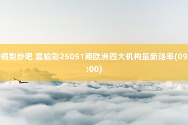 橘梨纱吧 赢输彩25051期欧洲四大机构最新赔率(09:00)