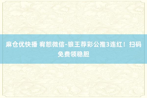 麻仓优快播 宥恕微信-狼王荐彩公推3连红！扫码免费领稳胆