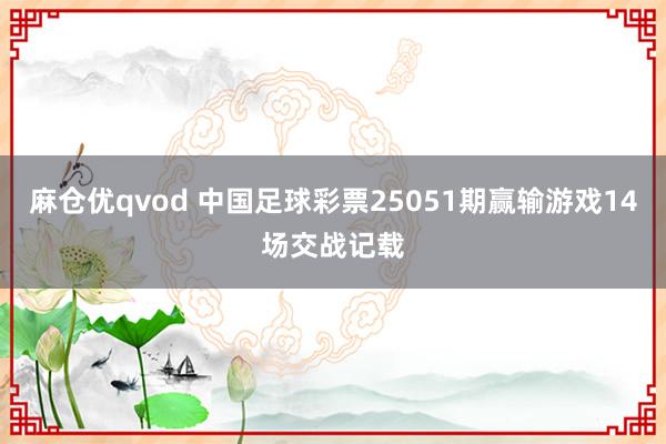 麻仓优qvod 中国足球彩票25051期赢输游戏14场交战记载