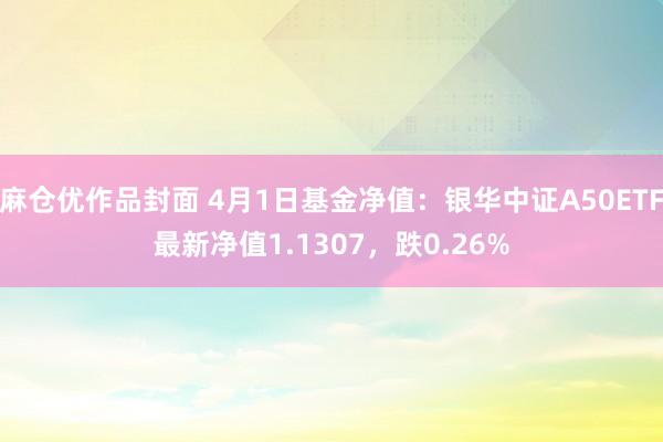 麻仓优作品封面 4月1日基金净值：银华中证A50ETF最新净值1.1307，跌0.26%