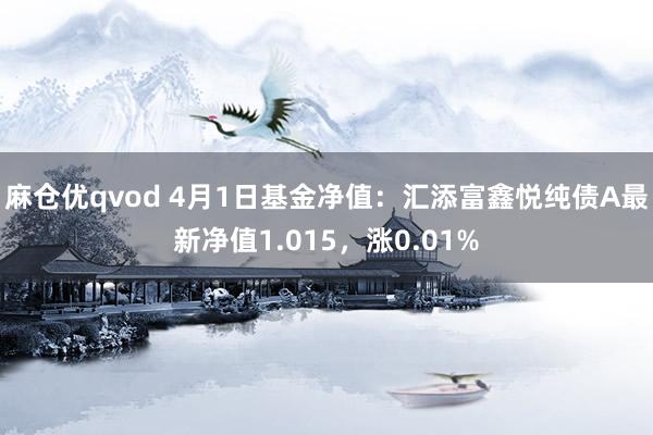 麻仓优qvod 4月1日基金净值：汇添富鑫悦纯债A最新净值1.015，涨0.01%