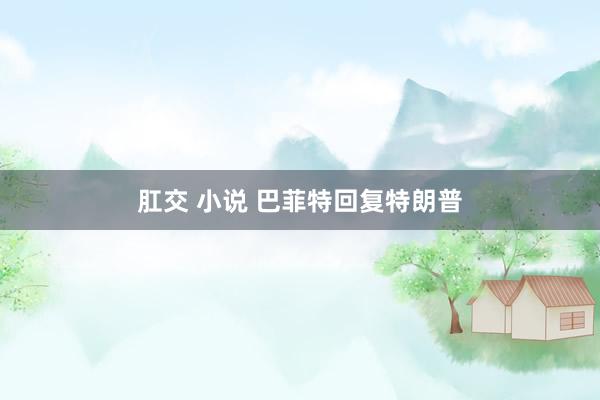 肛交 小说 巴菲特回复特朗普