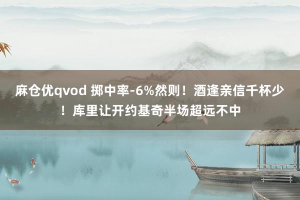 麻仓优qvod 掷中率-6%然则！酒逢亲信千杯少！库里让开约基奇半场超远不中