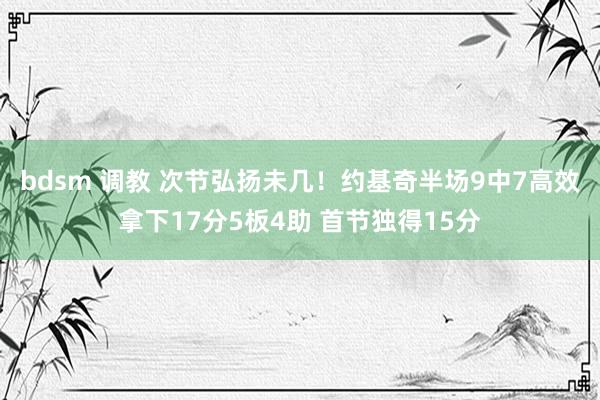 bdsm 调教 次节弘扬未几！约基奇半场9中7高效拿下17分5板4助 首节独得15分