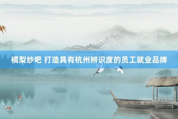 橘梨纱吧 打造具有杭州辨识度的员工就业品牌