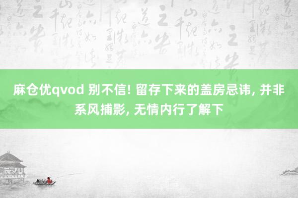 麻仓优qvod 别不信! 留存下来的盖房忌讳， 并非系风捕影， 无情内行了解下