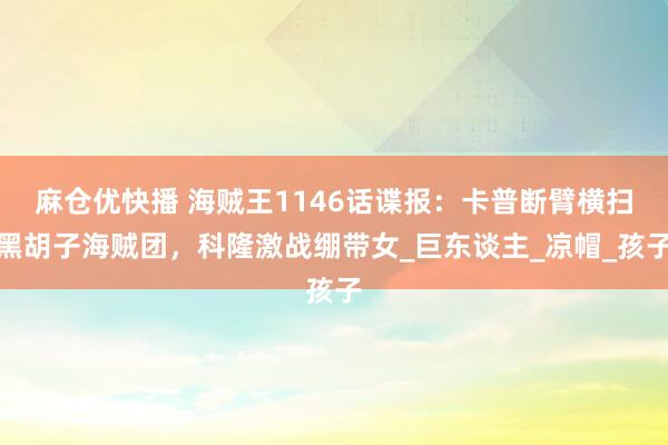 麻仓优快播 海贼王1146话谍报：卡普断臂横扫黑胡子海贼团，科隆激战绷带女_巨东谈主_凉帽_孩子