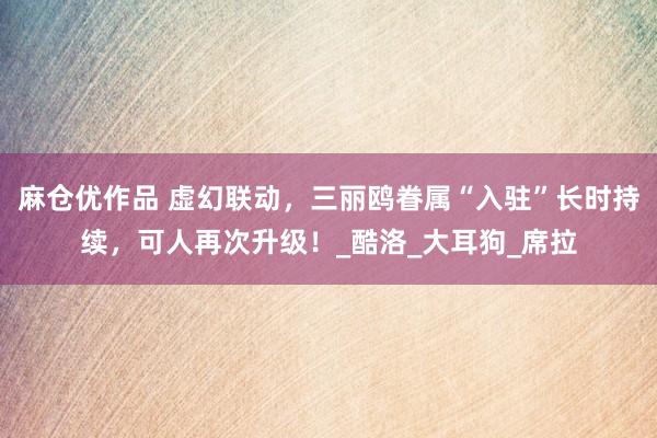 麻仓优作品 虚幻联动，三丽鸥眷属“入驻”长时持续，可人再次升级！_酷洛_大耳狗_席拉