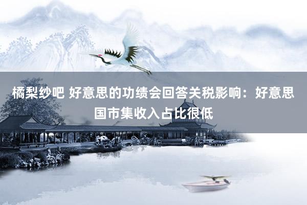 橘梨纱吧 好意思的功绩会回答关税影响：好意思国市集收入占比很低