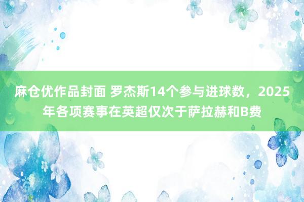 麻仓优作品封面 罗杰斯14个参与进球数，2025年各项赛事在英超仅次于萨拉赫和B费