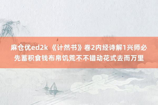 麻仓优ed2k 《计然书》卷2内经诗解1兴师必先蓄积食钱布帛饥荒不不错动花式去而万里
