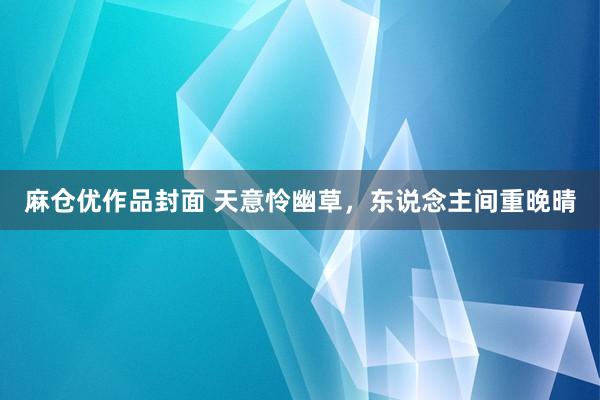 麻仓优作品封面 天意怜幽草，东说念主间重晚晴