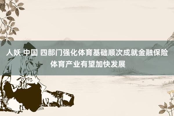 人妖 中国 四部门强化体育基础顺次成就金融保险 体育产业有望加快发展