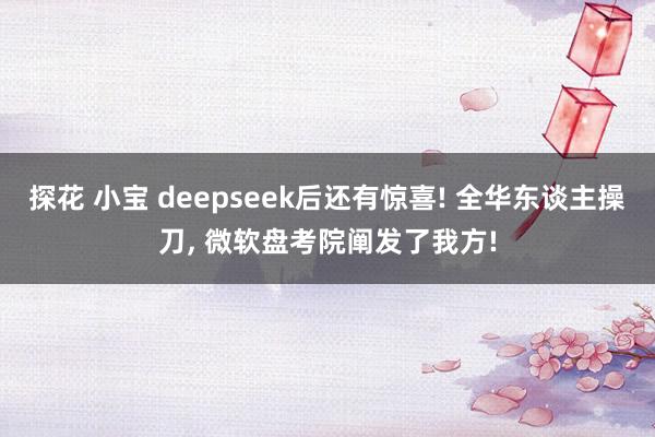 探花 小宝 deepseek后还有惊喜! 全华东谈主操刀， 微软盘考院阐发了我方!