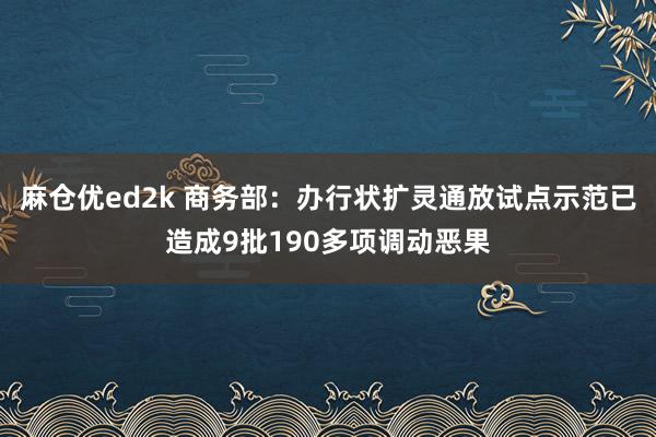 麻仓优ed2k 商务部：办行状扩灵通放试点示范已造成9批190多项调动恶果
