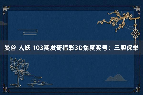 曼谷 人妖 103期发哥福彩3D揣度奖号：三胆保举