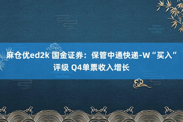 麻仓优ed2k 国金证券：保管中通快递-W“买入”评级 Q4单票收入增长