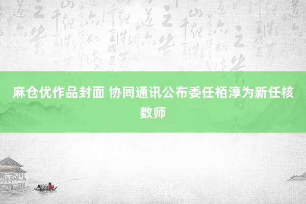 麻仓优作品封面 协同通讯公布委任栢淳为新任核数师