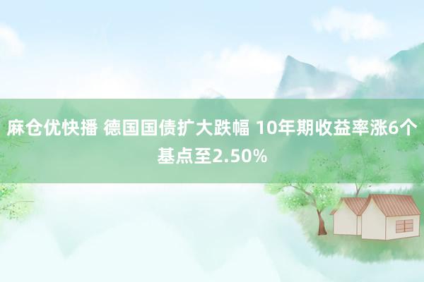 麻仓优快播 德国国债扩大跌幅 10年期收益率涨6个基点至2.50%